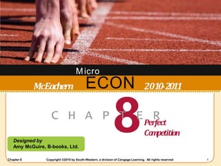 ECON
Designed by
Amy McGuire, B-books, Ltd.
McEachern 2010-2011
8
C H A P T E R
Perfect
Co
m
petition
Micro
Chapter 8 Copyright ©2010 by South-Western, a division of Cengage Learning. All rights reserved 1
 