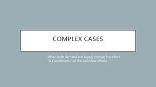 COMPLEX CASES
When both demand and supply change, the effect
is a combination of the individual effects.
 