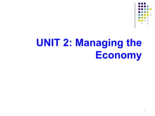 1
UNIT 2: Managing the
Economy
 