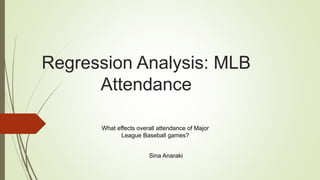 Regression Analysis: MLB
Attendance
What effects overall attendance of Major
League Baseball games?
Sina Anaraki
 