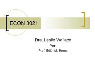 ECON 3021 Dra. Leslie Wallace Por   Prof. Edith M. Torres 