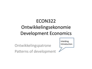 ECON322
Ontwikkelingsekonomie
Development Economics
Ontwikkelingspatrone
Patterns of development
Inleiding
Introduction
 