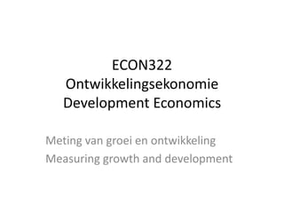 ECON322
Ontwikkelingsekonomie
Development Economics
Meting van groei en ontwikkeling
Measuring growth and development
 