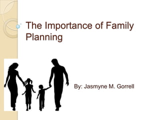 The Importance of Family
Planning




          By: Jasmyne M. Gorrell
 