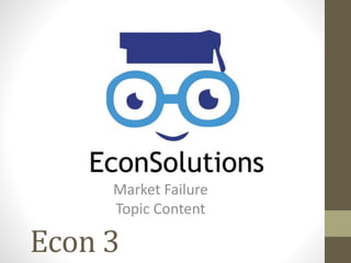 Econ 3
Market Failure
Topic Content
 
