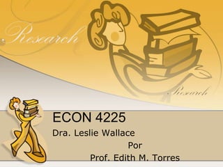 ECON 4225 Dra. Leslie Wallace Por Prof. Edith M. Torres 