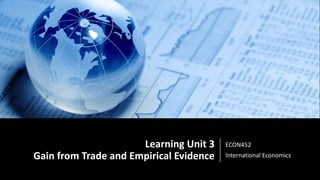 Learning Unit 3
Gain from Trade and Empirical Evidence
ECON452
International Economics
 