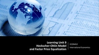 Learning Unit 9
Heckscher-Ohlin Model
and Factor Price Equalization
ECON452
International Economics
 