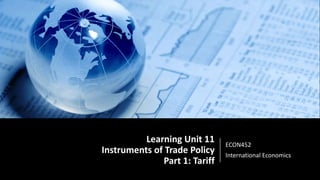 Learning Unit 11
Instruments of Trade Policy
Part 1: Tariff
ECON452
International Economics
 