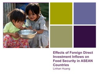 +
Effects of Foreign Direct
Investment Inflows on
Food Security in ASEAN
Countries
Linhan Huang
 