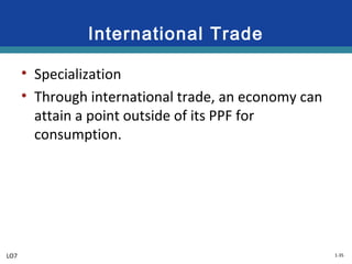 1-35
International Trade
• Specialization
• Through international trade, an economy can
attain a point outside of its PPF for
consumption.
LO7