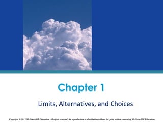 Chapter 1
Limits, Alternatives, and Choices
Copyright © 2015 McGraw-Hill Education. All rights reserved. No reproduction or distribution without the prior written consent of McGraw-Hill Education.
 