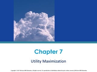Chapter 7
Utility Maximization
Copyright © 2015 McGraw-Hill Education. All rights reserved. No reproduction or distribution without the prior written consent of McGraw-Hill Education.
 