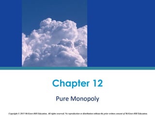 Chapter 12
Pure Monopoly
Copyright © 2015 McGraw-Hill Education. All rights reserved. No reproduction or distribution without the prior written consent of McGraw-Hill Education.
 