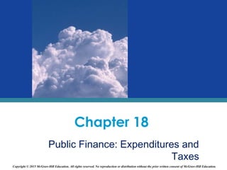 Chapter 18
Public Finance: Expenditures and
Taxes
Copyright © 2015 McGraw-Hill Education. All rights reserved. No reproduction or distribution without the prior written consent of McGraw-Hill Education.
 