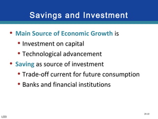 24-10
Savings and Investment
• Main Source of Economic Growth is
• Investment on capital
• Technological advancement
• Saving as source of investment
• Trade-off current for future consumption
• Banks and financial institutions
LO3
 
