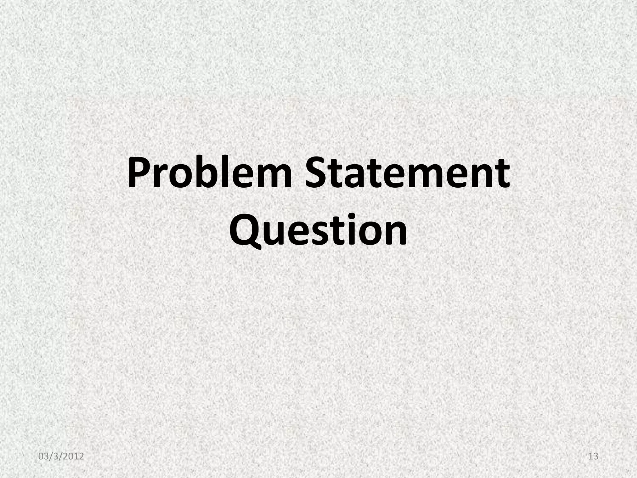 Problem Statement
                 Question



03/3/2012                       13
 
