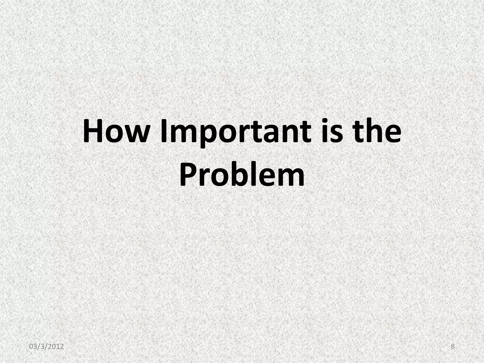How Important is the
                 Problem



03/3/2012                          8
 