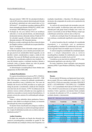 366
díaca por minuto) / 1000. O IC foi calculado dividindo o
valordoDCpelaáreacorporal,determinadapelafórmula
de Jacobson e admitindo um valor normal entre os 2,4 e
4,0l/min/m221.Asresistênciasvascularessistémicas(RVS)
foramcalculadaspelafórmula:(PAM-PVC)x80/IC(valo-
resnormais:1600-2400dynes.seg.m2/cm5)21.
• Avaliação da veia cava inferior (VCI) em incidência
subcostal, a 2 cm da aurícula direita, com determinação
dadimensãomáximaedimensãomínima.OíndexdaVCI
foi calculado segundo a fórmula: (dimensão máxima –
dimensãomínima)x100/dimensãomáxima.
• Realizou-seaindaaexploraçãodosfluxostransvalvulares
porDopplercontínuoecodificadoemcorparaidentifica-
ção de valvulopatias.
Todas as medições foram efectuadas sempre que possí-
vel no final da expiração, com os doentes posicionados sem-
pre que possível em semidecúbito lateral esquerdo, ou em
decúbito ventral, considerando-se sempre a média de três
medições. Nos casos de fibrilhação auricular, para os regis-
tos Doppler, foi considerada a média de cinco medições. No
caso dos doentes sujeitos a ventilação mecânica, durante a
avaliação, todos os doentes tinham um valor de pressão
expiratóriafinal(PEEP)inferiora5cmH2O.
As determinações ecocardiográficas foram obtidas num
equipamentoALOKASSD-2200.
AvaliaçãoHemodinâmica
Os registos hemodinâmicos invasivos (PVC e PAM) fo-
ram obtidos num monitor hemodinâmico AGILENT – CMF
2001. Previamente, o sistema foi calibrado considerando a
pressão atmosférica como a referência zero. Nos casos de
medição não invasiva da PAM, procedeu-se ao registo por
manga de pressão e considerando a média de três medições
com intervalos de três minutos. A PVC foi obtida através de
cateteres venosos centrais colocados nas veias jugulares ou
subclávias conectados ao mesmo monitor hemodinâmico. A
posição correcta dos cateteres foi confirmada pela radiogra-
fiadotórax.
Todos os valores admitidos destes parâmetros foram o
primeiro valor obtido na avaliação do doente, no momento
darealizaçãodoexameecocardiográfico.
Os doentes foram classificados em cirúrgicos e médicos,
de acordo com a presença ou ausência de patologia operató-
ria.Asépsisfoidefinidadeacordocomoscritériosinternaci-
onalmente aceites22,23.
AnáliseEstatística
Os dados são analisados em função das alterações das
variáveis ecocardiográficas assinaladas no quadro II. São
ainda analisadas a(s) condições clínicas mais frequentes e os
resultados (transferidos e falecidos). Os diferentes grupos
de doentes são comparados de acordo com os parâmetros de
caracterização.
As variáveis de caracterização são mostradas como mé-
dias e desvio padrão. As diferenças entre cada variável con-
siderada para cada grupo foram avaliadas com o teste t de
student e recorrendo ao teste de Mann-Whitney sempre que
a distribuição normal das variáveis não se observou.
A análise de correlação linear foi efectuada entre variá-
veis contínuas, considerando significativa uma correlação >
0,85.
A variável numérica dias de ventilação foi considerada
dependente e a correlação com os parâmetros
ecocardiográficos estudados foi estabelecida com uma aná-
lise de regressão linear em modelo stepwise backward.
Avariávelcategóricamortalidadefoiconsideradadepen-
dente e a relação independente com as variáveis
eccardiográficas estudadas foi estabelecida com o teste de
regressão logística em modelo backward-LR.
Considerou-se um intervalo de confiança de 95% e esta-
tisticamente significativo um valor de p <0,05.
Os testes estatísticos foram realizados num programa
estatísticoSPSS13paraWindows(SPSSInc,Chicago,USA
2002).
RESULTADOS
Doentes
De um total de 208 doentes em hipotensão foram incluí-
dos no estudo 198 com a média etária de anos 63,4 +/- 16,2
anos(24-91),129dosexomasculino,comíndiceAPACHEII
de30,1+/-9,9,SAPSII68,8+/-20,5,SOFA11,6+/-3,8MODS
10,9+/-3,9.AmortalidadeobservadanaUCIPfoide51%(n
=101), 168 (85,2%) encontravam-se sob suporte ventilatório
mecânico. Cento e quarenta e um doentes foram avaliados
no momento da admissão na UCI, os restantes (57) foram
avaliados durante o internamento.
PAULOMARCELINO etal
Quadro III - Diferenças entre doentes transferidos e falecidos
Parâmetro Transferidos Falecidos
Valor
de p
N 97 101
Sexo masculino (n) 57 51
Idade (anos) 60,3 ± 15,4 (31-84) 65,9 ± 17,2 (44-90) 0,028
Dias de internamento 16,2 ± 15,9 (1,8-58,9) 12,7± 15,3 (1,1-77,9) Ns
PVC (mmHg) 10,4 ± 5,6 (0-22) 12,7 ± 4,8 (1-26) Ns
FC (bpm) 109,3 ±19,9 (73-135) 108,3 ± 23,1 (70-138) Ns
IC (l/min/m2
) 3,499 ± 1,116 (1,42-5,95) 3,639 ± 1,316 (1,94-7,72) Ns
Dilatação do VE (n) 17 23 Ns
FE< 30% (n) 25 38 Ns
Dilatação da AE (n) 22 24 Ns
Dilatação do VD (n) 15 9 Ns
VCI (mm) 16 ± 5,4 (5-28) 17,2 ± 4,8 (7-25) Ns
Índex da VCI (%) 31,9 ± 28,5 (0-100) 26,5 ± 26,5 (0-100) 0,002
APACHE II 27,6 ± 8,3 (21-46) 33,1 ± 6,8 (21-47) <0,001
SAPS II 61,4 ± 20,2 (36-101) 76,8 ± 17,2 (47-115) <0,001
SOFA 11,2 ± 4,1 (5-22) 13,8 ± 3,6 (8-22) <0,001
MODS 9,9 ± 3,9 (4-20) 12,3 ± 3,8 (5-22) <0,001
 
