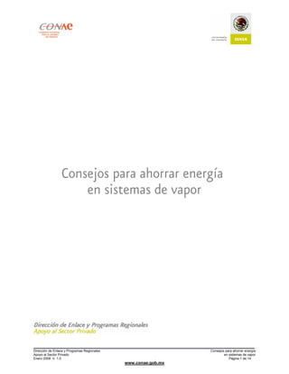 Dirección de Enlace y Programas Regionales                      Consejos para ahorrar energía
Apoyo al Sector Privado                                                 en sistemas de vapor
Enero 2008 V. 1.0                                                          Página 1 de 14
                                             www.conae.gob.mx
 