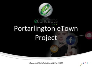 Portarlington eTown
       Project


    eConcept Web Solutions & Port2020
 