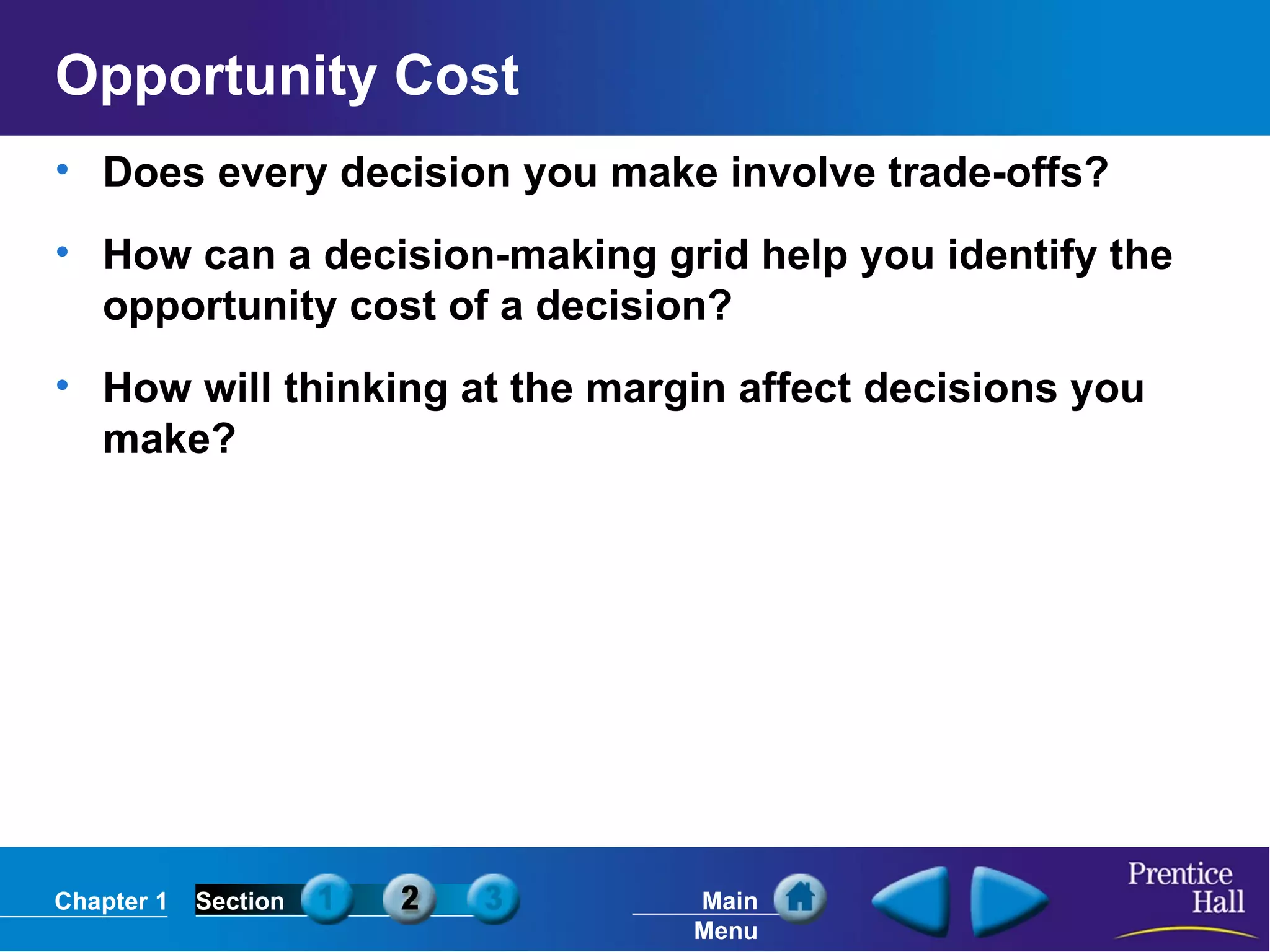 Opportunity Cost Does every decision you make involve trade-offs? How can a decision-making grid help you identify the opportunity cost of a decision? How will thinking at the margin affect decisions you make? 