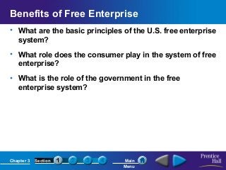 Benefits of Free Enterprise
• What are the basic principles of the U.S. free enterprise
system?
• What role does the consumer play in the system of free
enterprise?
• What is the role of the government in the free
enterprise system?

Chapter 3

Section

Main
Menu

 