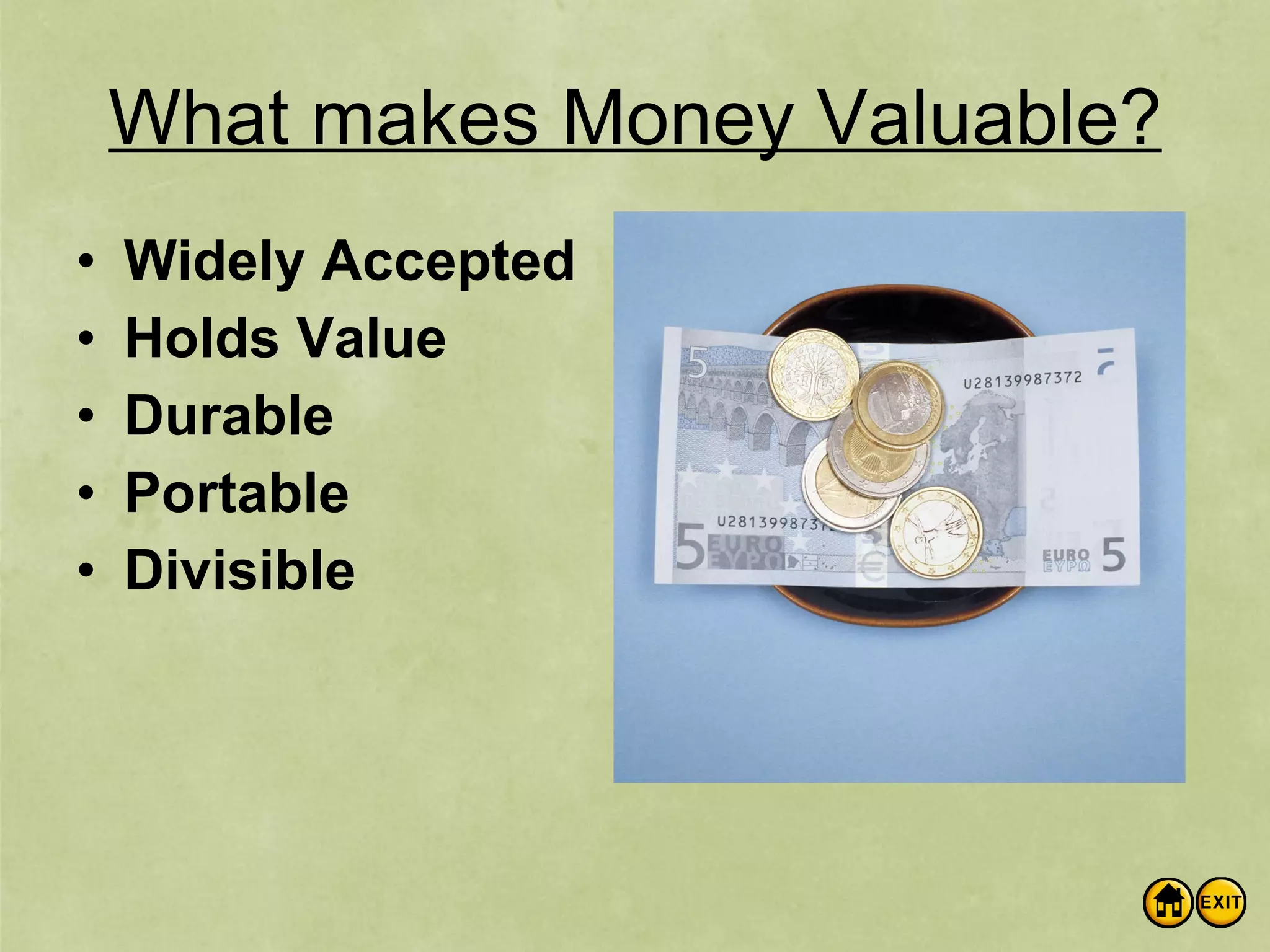 What makes Money Valuable? Widely Accepted Holds Value Durable Portable Divisible