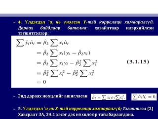 – 4.4. лдэгдэлҮлдэгдэлҮ ˆˆuuii ньнь нэлсэнүнэлсэнү YYii-тэй корреляци хамааралг йү-тэй корреляци хамааралг йү ..
Дараах байдлаар баталнаДараах байдлаар батална:: хазайлтаар илэрхийлсэнхазайлтаар илэрхийлсэн
тэгшитгэлээртэгшитгэлээр::
– Энд дараах н хцлийг ашигласанөЭнд дараах н хцлийг ашигласанө
– 5.5. лдэгдэлҮлдэгдэлҮ ˆˆuuii ньнь XXii-тэй корреляци хамааралг йү-тэй корреляци хамааралг йү ;; ТэгшитгэлТэгшитгэл (2)(2)
ХавсралтХавсралт 3A, 3A.13A, 3A.1 хэсэг дэх н хцл р тайлбарлагданаө өөхэсэг дэх н хцл р тайлбарлагданаө өө ..
 