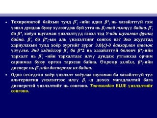 • Тохиромжтой байхын тулдТохиромжтой байхын тулд βˆβˆ22 –ийн адил–ийн адил β*β*22 нь хазайлтг й гэжүнь хазайлтг й гэжү
звэл дундаж буюу х лээгдэж буй утга ньү үзвэл дундаж буюу х лээгдэж буй утга ньү ү ββ22-той тэнц байна.үү-той тэнц байна.үү βˆβˆ22
баба β*β*22 хоёул шугаман нэлэлт д гэвэл тэдү үүхоёул шугаман нэлэлт д гэвэл тэдү үү YY-ийн шугаман функц-ийн шугаман функц
байнабайна. βˆ. βˆ22 баба β*β*22-ын аль нэлэлтийг сонгох вэү-ын аль нэлэлтийг сонгох вэү ?? Энэ асуултадЭнэ асуултад
хариулахын тулд хоёр зургийг зурагхариулахын тулд хоёр зургийг зураг 3.8(3.8(c)c)-д давхарлан тавьж-д давхарлан тавьж
з льеү үүз льеү үү .. Энд хэдийгээрЭнд хэдийгээр βˆβˆ22 баба β*β*22 нь хазайлтг й боловчүнь хазайлтг й боловчү β*β*22-ийн-ийн
тархалт ньтархалт нь βˆβˆ22 –ийн тархалтаас ил дундаж утгынхаа орчимүү–ийн тархалтаас ил дундаж утгынхаа орчимүү
сарнимал буюу рг н тархсан байнаө өсарнимал буюу рг н тархсан байнаө ө .. р р хэлбэлӨө өөр р хэлбэлӨө өө , β*, β*22-ийн-ийн
дисперс ньдисперс нь βˆβˆ22-ийн дисперсээс их байна.-ийн дисперсээс их байна.
• Одоо г гдс н хоёр нэлэлт хоёулаа шугаман ба хазайлтг й тулө ө ө ү үОдоо г гдс н хоёр нэлэлт хоёулаа шугаман ба хазайлтг й тулө ө ө ү ү
альтернатив нэлэлтээс илү үүальтернатив нэлэлтээс илү үү ββ22 –д д х х магадлалтай багаө ө–д д х х магадлалтай багаө ө
дисперстэй нэлэлтийг нь сонгоно.үдисперстэй нэлэлтийг нь сонгоно.ү ТовчхондооТовчхондоо BLUEBLUE нэлэлтийгүнэлэлтийгү
сонгоно.сонгоно.
 