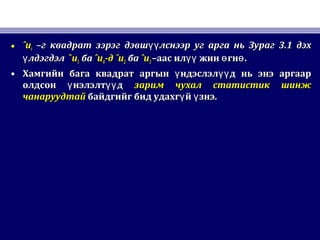 • ˆuˆuii –г квадрат зэрэг дэвш лснээр уг арга нь Зураг 3.1 дэхүү–г квадрат зэрэг дэвш лснээр уг арга нь Зураг 3.1 дэхүү
лдэгдэлүлдэгдэлү ˆˆuu11 баба ˆuˆu44-д-д ˆuˆu22 баба ˆuˆu33 –аас ил жин гн .үү ө ө–аас ил жин гн .үү ө ө
• Хамгийн бага квадрат аргын ндэслэл д нь энэ аргаарү үүХамгийн бага квадрат аргын ндэслэл д нь энэ аргаарү үү
олдсон нэлэлт дү үүолдсон нэлэлт дү үү зарим чухал статистик шинжзарим чухал статистик шинж
чанаруудтайчанаруудтай байдгийг бид удахг й знэ.ү үбайдгийг бид удахг й знэ.ү ү
 