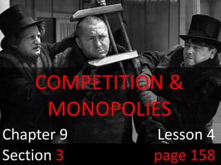 The 3 Stooges
Chapter 9 Lesson 4
Section 3 page 158
COMPETITION &
MONOPOLIES
 