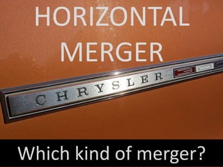 HORIZONTAL
MERGER
Which kind of merger?
 