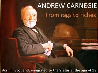 ANDREW CARNEGIE
From rags to riches
Born in Scotland, emigrated to the States at the age of 13
 