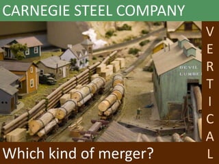 Which kind of merger?
V
E
R
T
I
C
A
L
CARNEGIE STEEL COMPANY
 