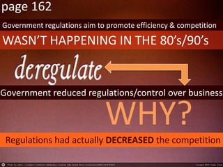 page 162
Government regulations aim to promote efficiency & competition
WASN’T HAPPENING IN THE 80’s/90’s
Government reduced regulations/control over business
WHY?
Regulations had actually DECREASED the competition
 