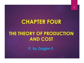 CHAPTER FOUR
THE THEORY OF PRODUCTION
AND COST
P. by Dagim F.
1
 