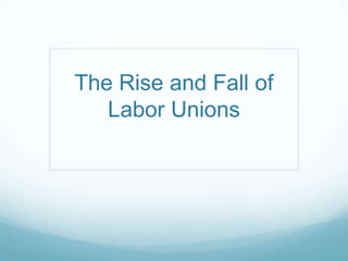 The Rise and Fall of
Labor Unions
 