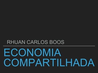 ECONOMIA
COMPARTILHADA
RHUAN CARLOS BOOS
 