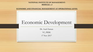 Economic Development
Dr. Asad Zaman
VC, PIDE
17 Nov 2017
NATIONAL INSTITUTE OF MANAGEMENT:
MODULE – 3
ECONOMIC AND FINANCIAL MANAGEMENT AT OPERATIONAL LEVEL
 