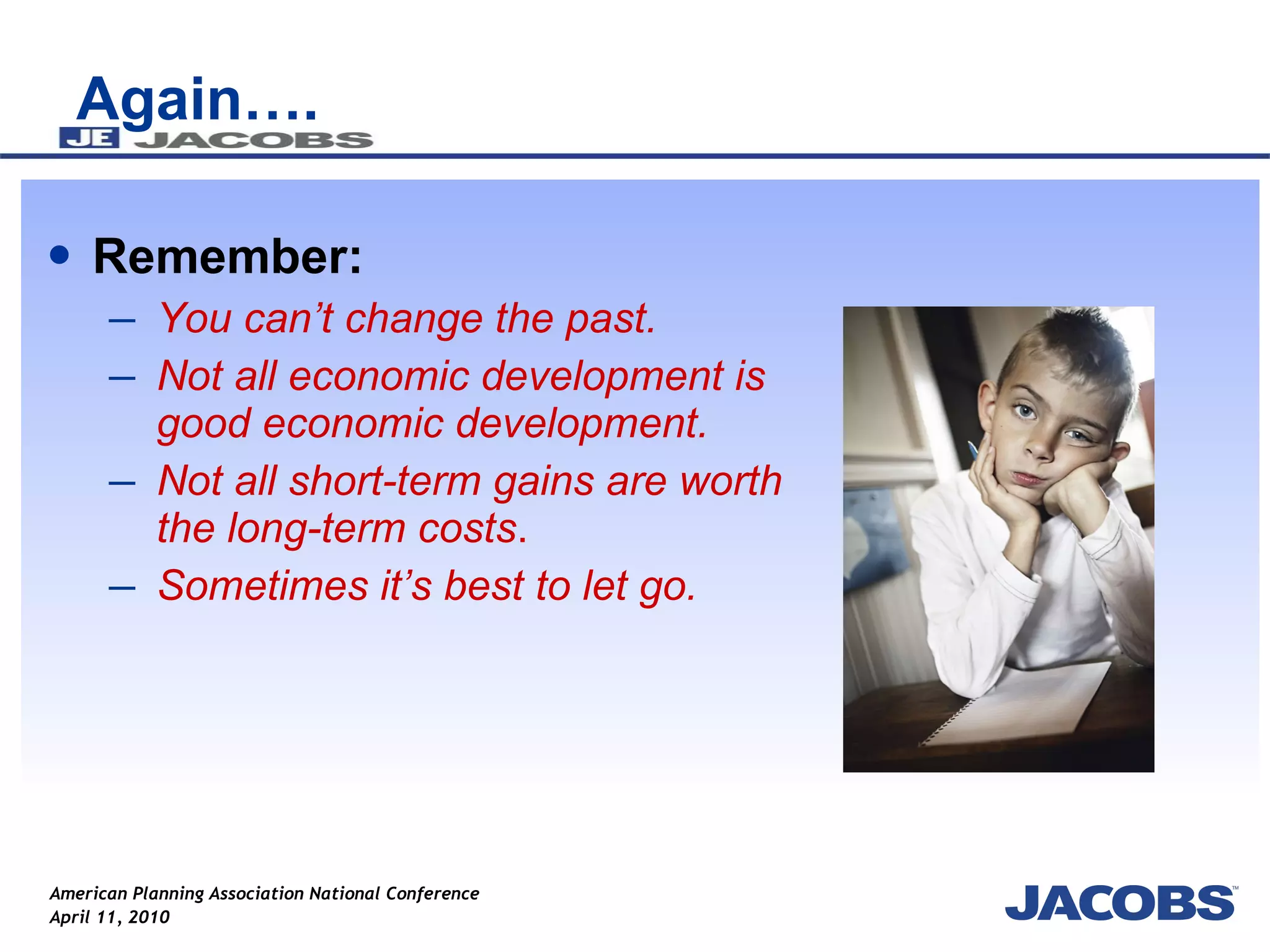 Again…. Remember: You can’t change the past. Not all economic development is good economic development. Not all short-term gains are worth the long-term costs . Sometimes it’s best to let go. 