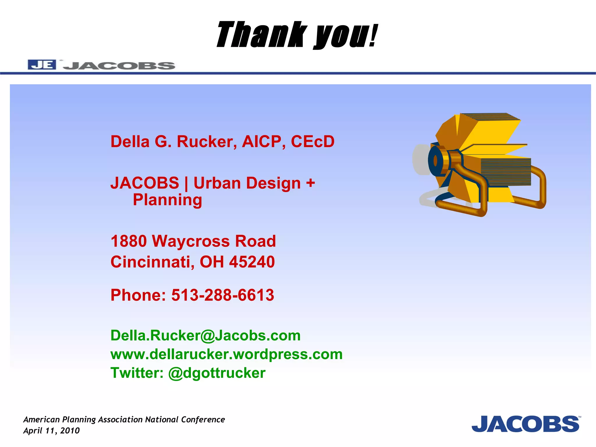 Thank you ! Della G. Rucker, AICP, CEcD JACOBS | Urban Design + Planning 1880 Waycross Road Cincinnati, OH 45240 Phone: 513-288-6613 [email_address] www.dellarucker.wordpress.com Twitter: @dgottrucker 