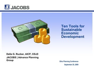 Ten Tools for
                                Sustainable
                                Economic
                                Development



Della G. Rucker, AICP, CEcD
JACOBS | Advance Planning
Group                         Ohio Planning Conference
                                    September 25, 2009
 