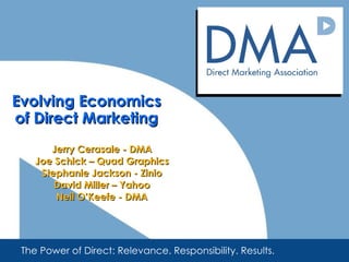 Evolving Economics of Direct Marketing Jerry Cerasale - DMA Joe Schick – Quad Graphics Stephanie Jackson - Zinio David Miller – Yahoo Neil O’Keefe - DMA The Power of Direct: Relevance. Responsibility. Results. 