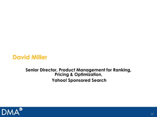 David Miller Senior Director, Product Management for Ranking, Pricing & Optimization, Yahoo! Sponsored Search 