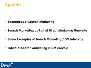Agenda Economics of Search Marketing Search Marketing as Part of Direct Marketing Umbrella Some Examples of Search Marketing / DM Interplay Future of Search Marketing in DM context 