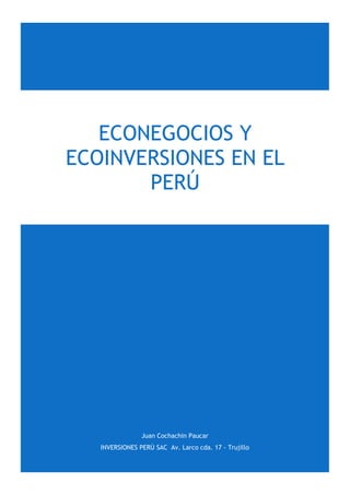 Juan Cochachin Paucar
INVERSIONES PERÚ SAC Av. Larco cda. 17 - Trujillo
ECONEGOCIOS Y
ECOINVERSIONES EN EL
PERÚ
 