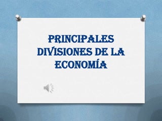 Principales
Divisiones de la
Economía

 
