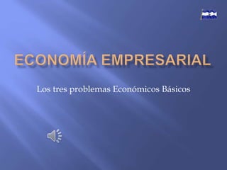 Los tres problemas Económicos Básicos
 