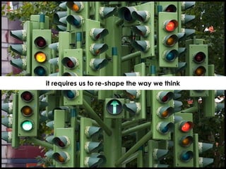 it requires us to re-shape the way we think 